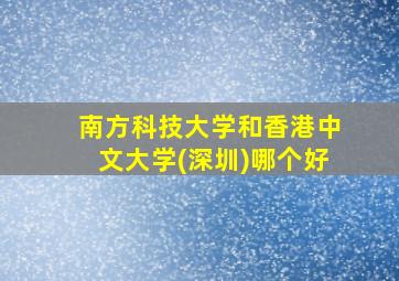 南方科技大学和香港中文大学(深圳)哪个好