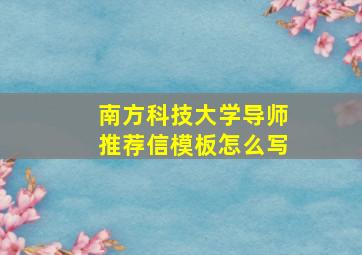 南方科技大学导师推荐信模板怎么写