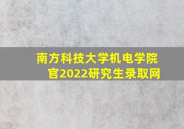 南方科技大学机电学院官2022研究生录取网