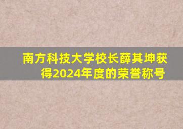 南方科技大学校长薛其坤获得2024年度的荣誉称号