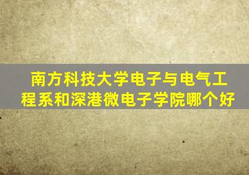 南方科技大学电子与电气工程系和深港微电子学院哪个好