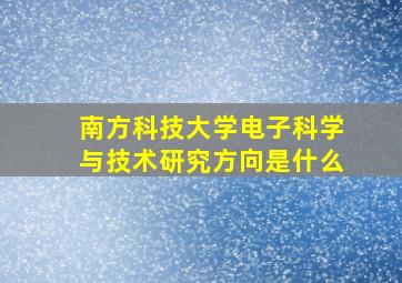 南方科技大学电子科学与技术研究方向是什么