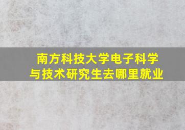 南方科技大学电子科学与技术研究生去哪里就业