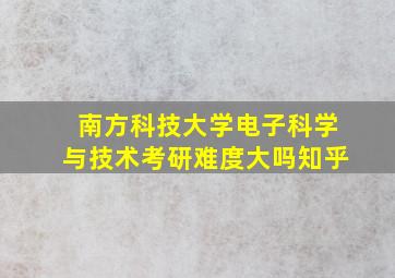 南方科技大学电子科学与技术考研难度大吗知乎