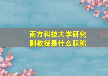 南方科技大学研究副教授是什么职称