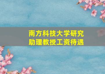 南方科技大学研究助理教授工资待遇