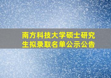 南方科技大学硕士研究生拟录取名单公示公告