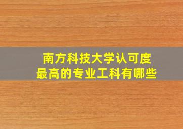 南方科技大学认可度最高的专业工科有哪些