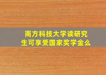 南方科技大学读研究生可享受国家奖学金么