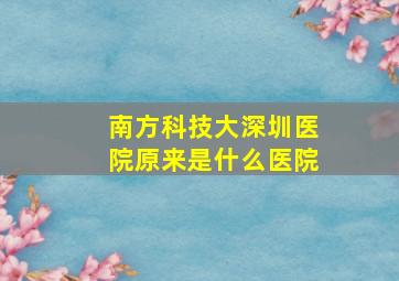 南方科技大深圳医院原来是什么医院