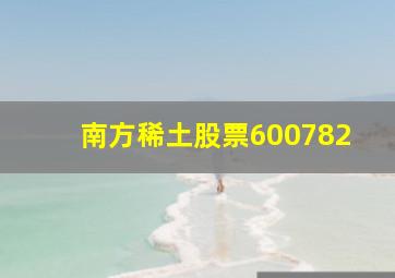 南方稀土股票600782