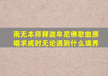 南无本师释迦牟尼佛歌曲原唱求戒时无论遇到什么境界