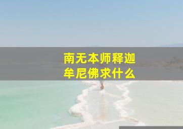 南无本师释迦牟尼佛求什么