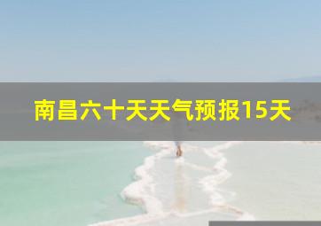 南昌六十天天气预报15天