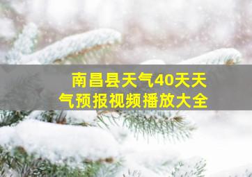 南昌县天气40天天气预报视频播放大全