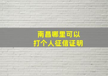 南昌哪里可以打个人征信证明