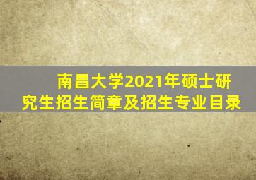 南昌大学2021年硕士研究生招生简章及招生专业目录