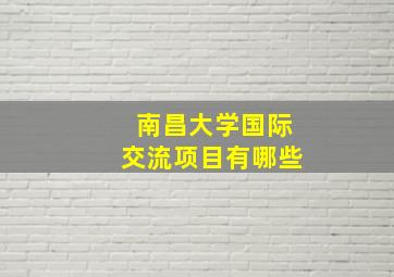 南昌大学国际交流项目有哪些