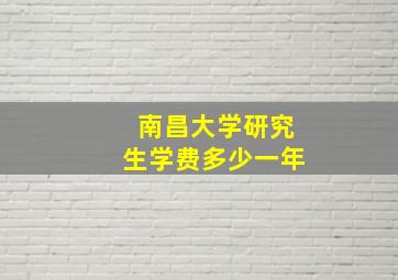 南昌大学研究生学费多少一年