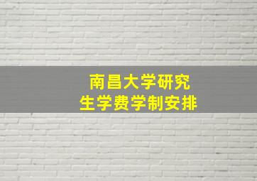 南昌大学研究生学费学制安排