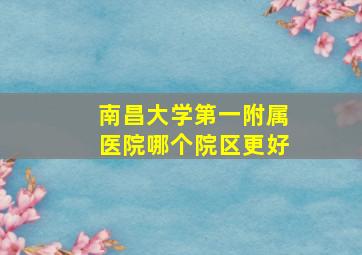 南昌大学第一附属医院哪个院区更好