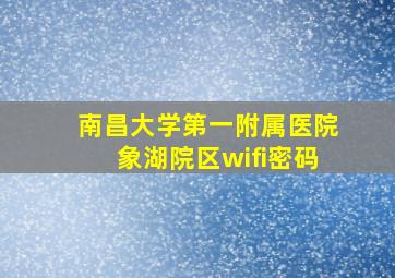 南昌大学第一附属医院象湖院区wifi密码