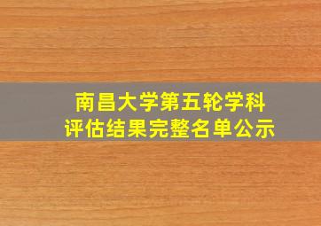 南昌大学第五轮学科评估结果完整名单公示