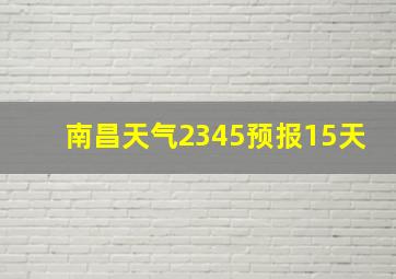 南昌天气2345预报15天