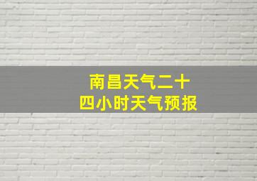 南昌天气二十四小时天气预报