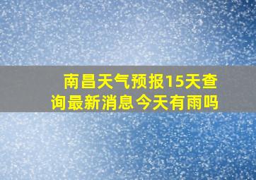 南昌天气预报15天查询最新消息今天有雨吗