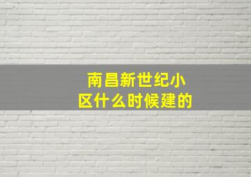 南昌新世纪小区什么时候建的