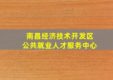 南昌经济技术开发区公共就业人才服务中心