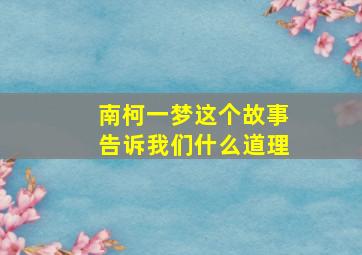 南柯一梦这个故事告诉我们什么道理