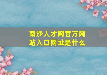 南沙人才网官方网站入口网址是什么