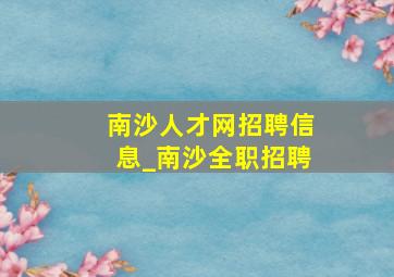 南沙人才网招聘信息_南沙全职招聘