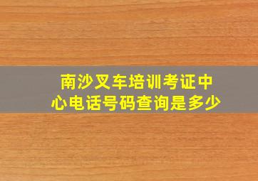 南沙叉车培训考证中心电话号码查询是多少