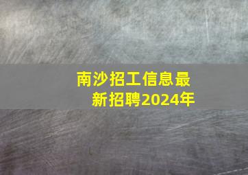 南沙招工信息最新招聘2024年