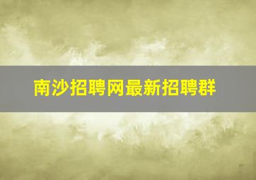 南沙招聘网最新招聘群