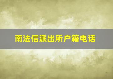 南法信派出所户籍电话