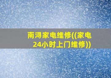 南浔家电维修((家电24小时上门维修))