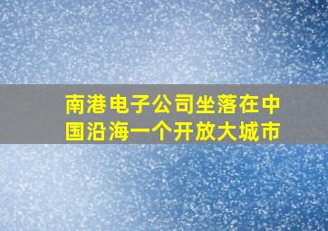 南港电子公司坐落在中国沿海一个开放大城市