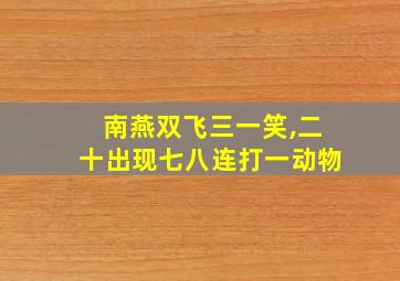 南燕双飞三一笑,二十出现七八连打一动物