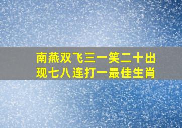 南燕双飞三一笑二十出现七八连打一最佳生肖