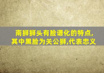 南狮狮头有脸谱化的特点,其中黑脸为关公狮,代表忠义