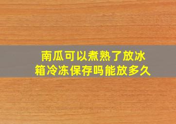 南瓜可以煮熟了放冰箱冷冻保存吗能放多久