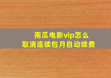 南瓜电影vip怎么取消连续包月自动续费