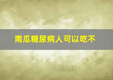 南瓜糖尿病人可以吃不