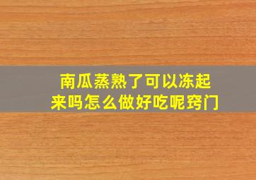 南瓜蒸熟了可以冻起来吗怎么做好吃呢窍门