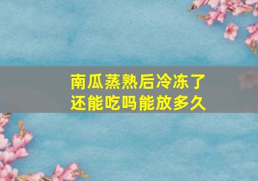 南瓜蒸熟后冷冻了还能吃吗能放多久