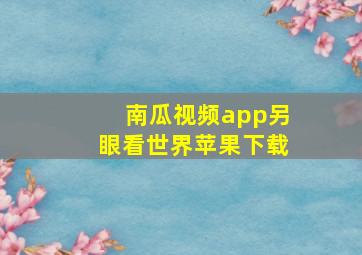 南瓜视频app另眼看世界苹果下载